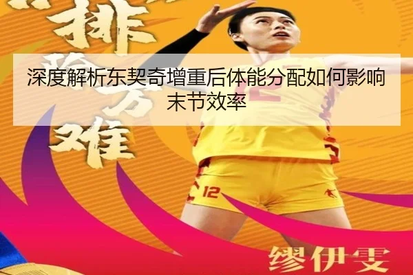 深度解析东契奇增重后体能分配如何影响末节效率